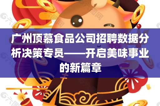 广州顶慕食品公司招聘数据分析决策专员——开启美味事业的新篇章