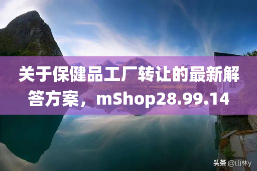 关于保健品工厂转让的最新解答方案，mShop28.99.14