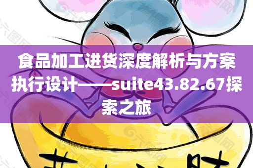 食品加工进货深度解析与方案执行设计——suite43.82.67探索之旅