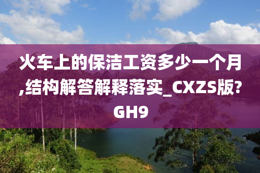 火车上的保洁工资多少一个月,结构解答解释落实_CXZS版?GH9