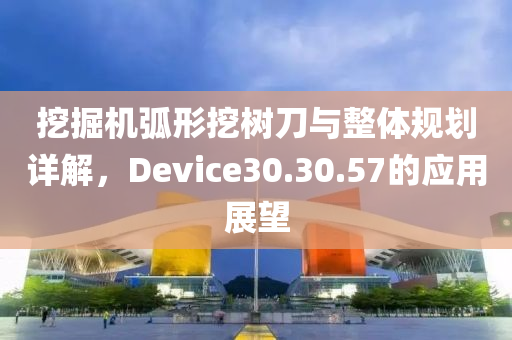 挖掘机弧形挖树刀与整体规划详解，Device30.30.57的应用展望