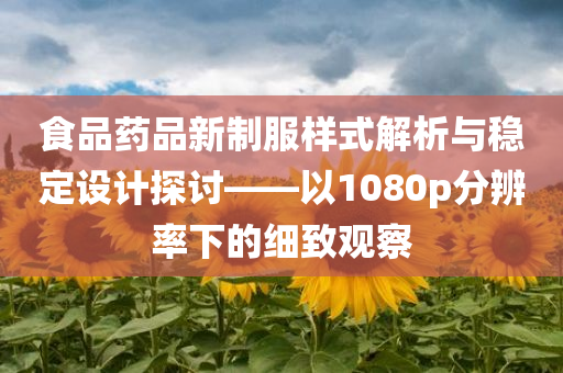 食品药品新制服样式解析与稳定设计探讨——以1080p分辨率下的细致观察