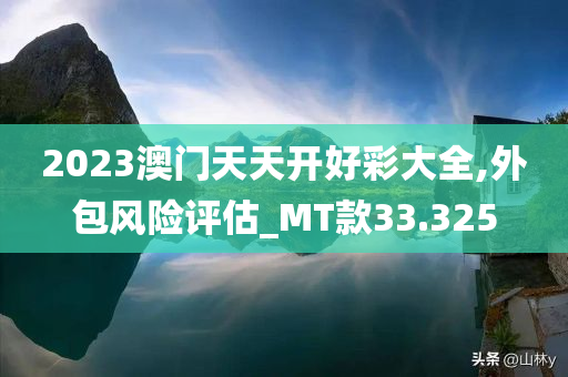 2023澳门天天开好彩大全,外包风险评估_MT款33.325