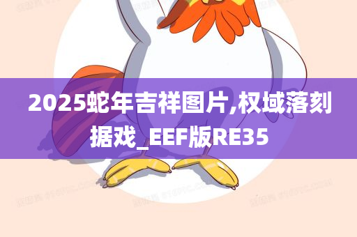 2025蛇年吉祥图片,权域落刻据戏_EEF版RE35