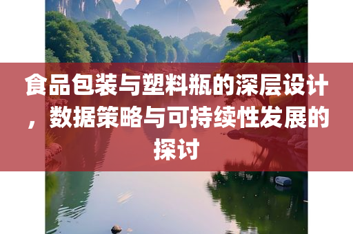 食品包装与塑料瓶的深层设计，数据策略与可持续性发展的探讨