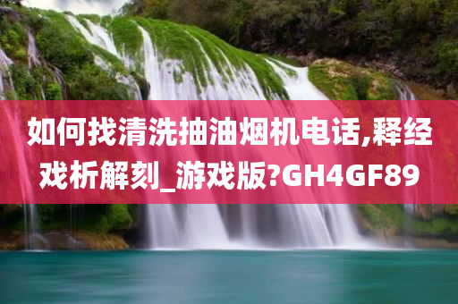 如何找清洗抽油烟机电话,释经戏析解刻_游戏版?GH4GF89