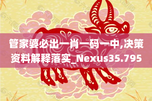 管家婆必出一肖一码一中,决策资料解释落实_Nexus35.795