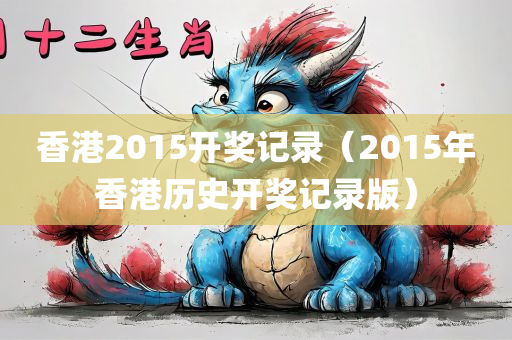 香港2015开奖记录（2015年香港历史开奖记录版）