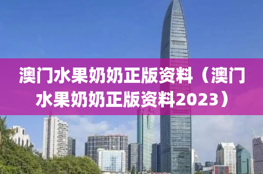 澳门水果奶奶正版资料（澳门水果奶奶正版资料2023）