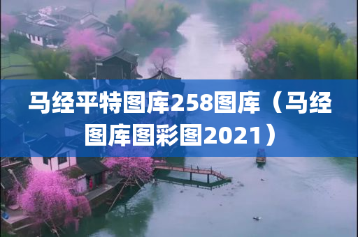 马经平特图库258图库（马经图库图彩图2021）