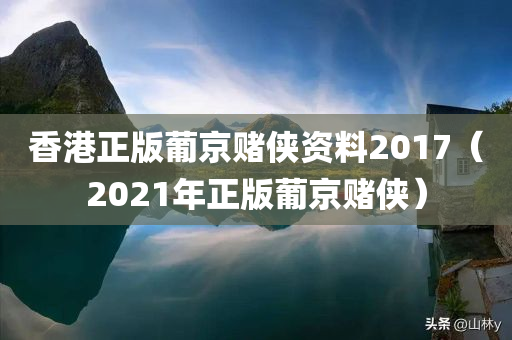 香港正版葡京赌侠资料2017（2021年正版葡京赌侠）