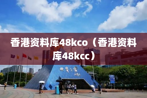 香港资料库48kco（香港资料库48kcc）