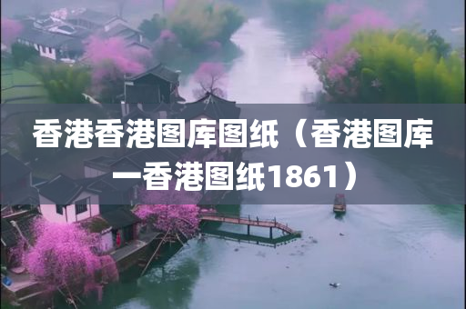 香港香港图库图纸（香港图库一香港图纸1861）