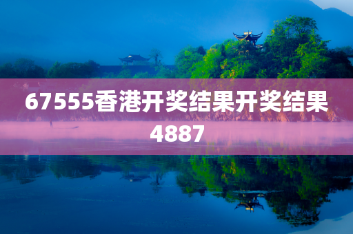 67555香港开奖结果开奖结果4887