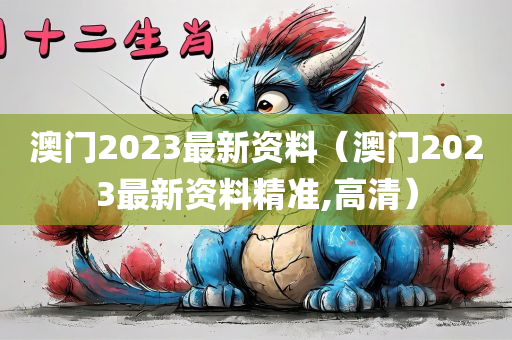 澳门2023最新资料（澳门2023最新资料精准,高清）