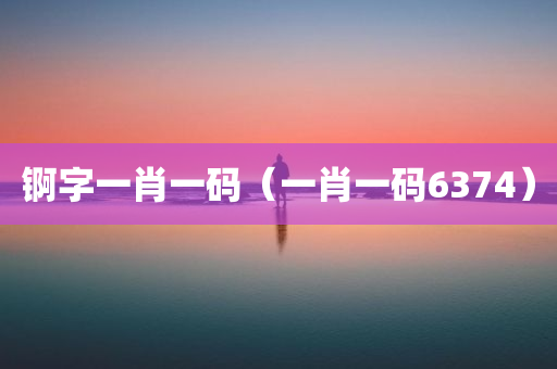 锕字一肖一码（一肖一码6374）