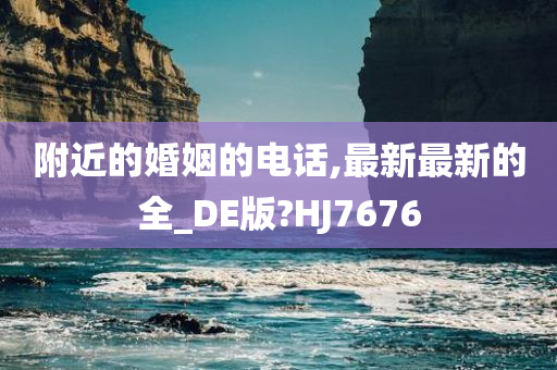 附近的婚姻的电话,最新最新的全_DE版?HJ7676