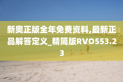 新奥正版全年免费资料,最新正品解答定义_精简版RVO553.23