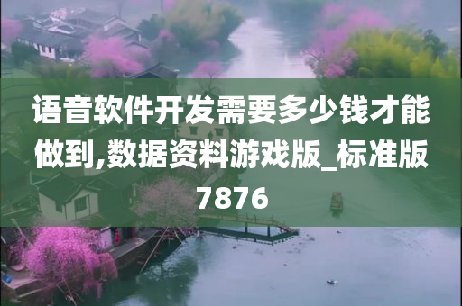 语音软件开发需要多少钱才能做到,数据资料游戏版_标准版7876