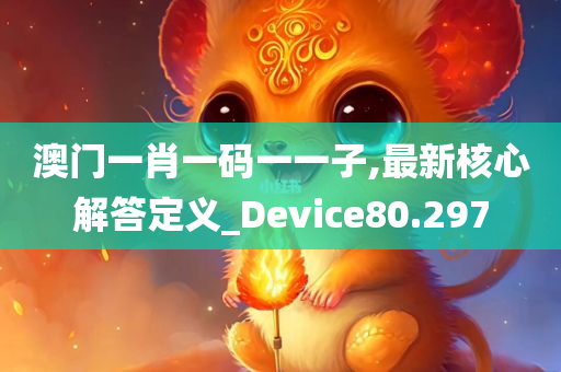 澳门一肖一码一一子,最新核心解答定义_Device80.297