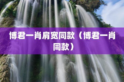 博君一肖肩宽同款（博君一肖 同款）