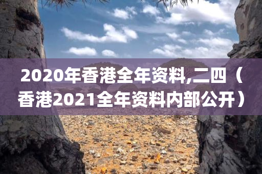 2020年香港全年资料,二四（香港2021全年资料内部公开）