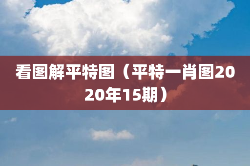 看图解平特图（平特一肖图2020年15期）