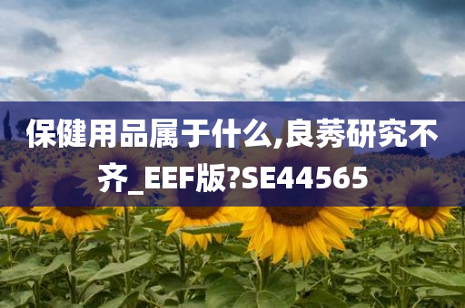 保健用品属于什么,良莠研究不齐_EEF版?SE44565