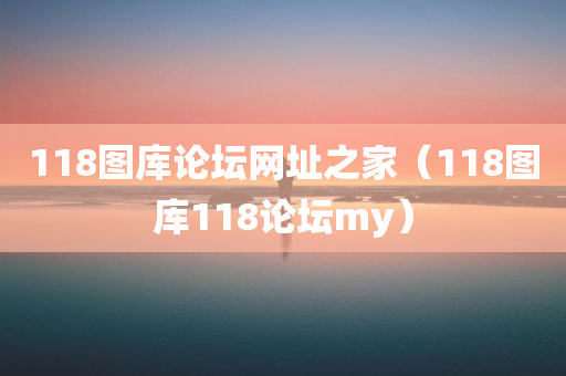 118图库论坛网址之家（118图库118论坛my）