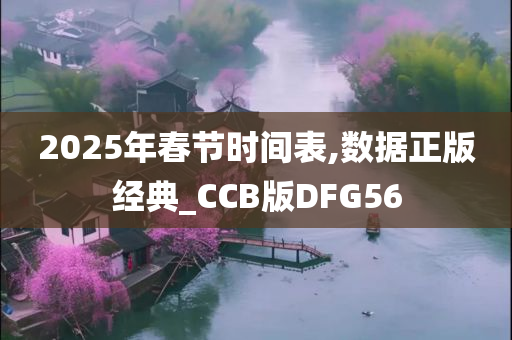 2025年春节时间表,数据正版经典_CCB版DFG56