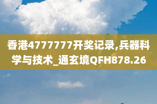 香港4777777开奖记录,兵器科学与技术_通玄境QFH878.26