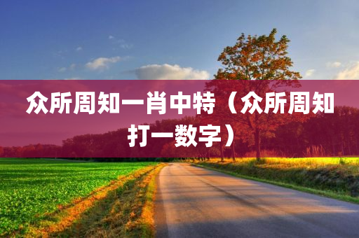 众所周知一肖中特（众所周知打一数字）