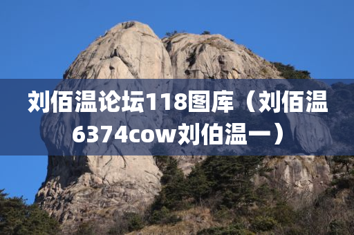 刘佰温论坛118图库（刘佰温6374cow刘伯温一）