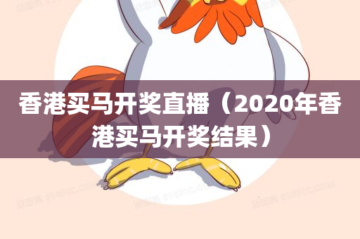 香港买马开奖直播（2020年香港买马开奖结果）