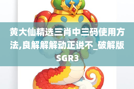 黄大仙精选三肖中三码使用方法,良解解解动正说不_破解版SGR3