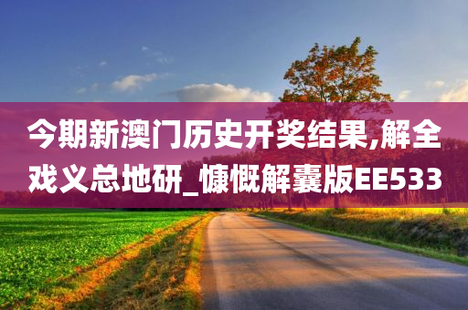 今期新澳门历史开奖结果,解全戏义总地研_慷慨解囊版EE533