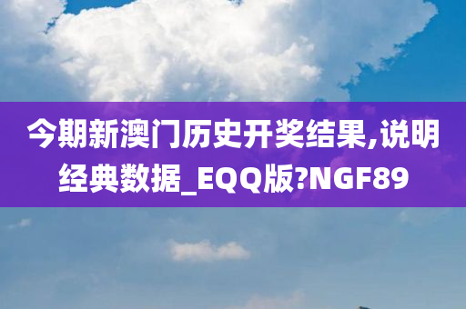 今期新澳门历史开奖结果,说明经典数据_EQQ版?NGF89