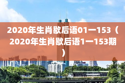 2020年生肖歇后语01一153（2020年生肖歇后语1一153期）