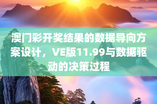 澳门彩开奖结果的数据导向方案设计，VE版11.99与数据驱动的决策过程