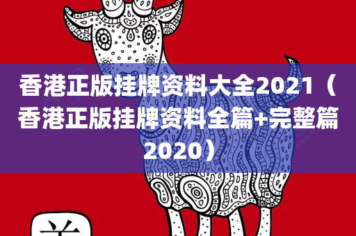 香港正版挂牌资料大全2021（香港正版挂牌资料全篇+完整篇2020）