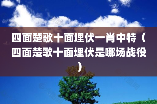 四面楚歌十面埋伏一肖中特（四面楚歌十面埋伏是哪场战役）