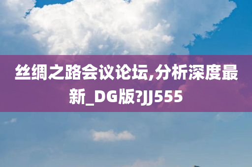 丝绸之路会议论坛,分析深度最新_DG版?JJ555