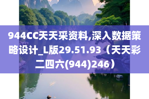 944CC天天采资料,深入数据策略设计_L版29.51.93（天天彩二四六(944)246）