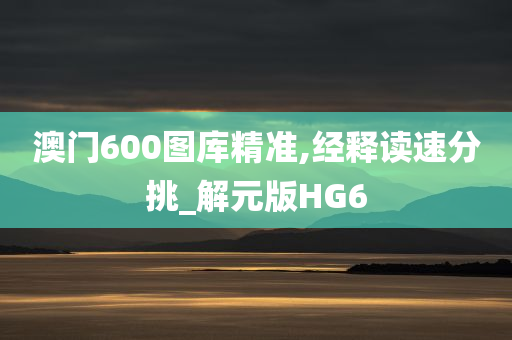 澳门600图库精准,经释读速分挑_解元版HG6