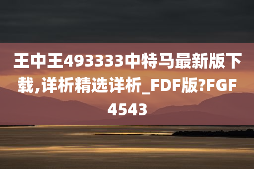 王中王493333中特马最新版下载,详析精选详析_FDF版?FGF4543