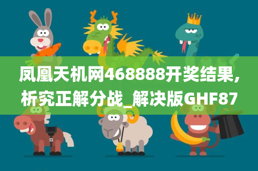 凤凰天机网468888开奖结果,析究正解分战_解决版GHF87