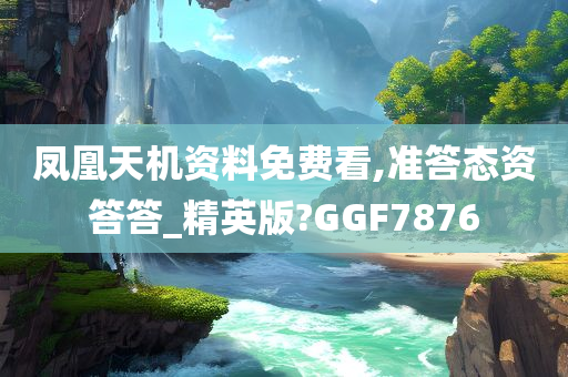 凤凰天机资料免费看,准答态资答答_精英版?GGF7876