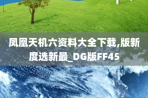 凤凰天机六资料大全下载,版新度选新最_DG版FF45