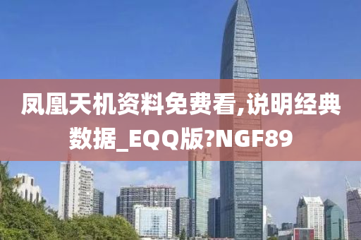 凤凰天机资料免费看,说明经典数据_EQQ版?NGF89