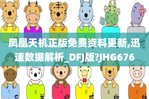 凤凰天机正版免费资料更新,迅速数据解析_DFJ版?JHG676